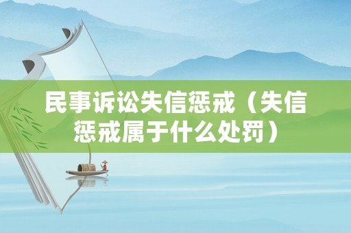 民事訴訟失信懲戒（失信懲戒屬于什么處罰）