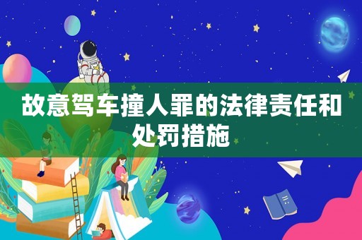 故意駕車撞人罪的法律責(zé)任和處罰措施