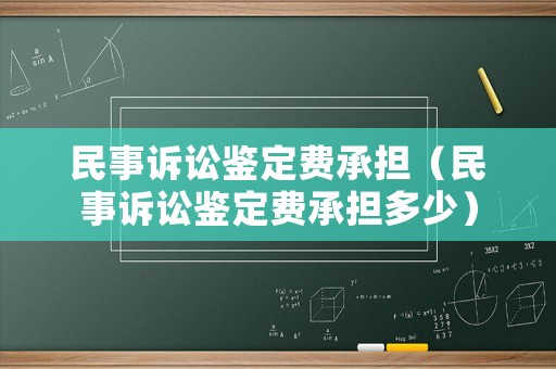 民事訴訟鑒定費承擔（民事訴訟鑒定費承擔多少）