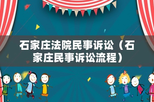 石家莊法院民事訴訟（石家莊民事訴訟流程）