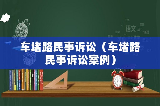 車堵路民事訴訟（車堵路民事訴訟案例）