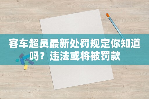 客車超員最新處罰規定你知道嗎？違法或將被罰款
