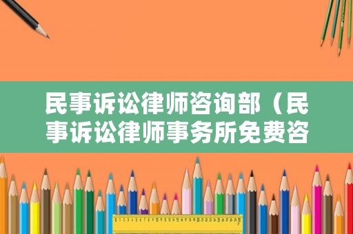 民事訴訟律師咨詢部（民事訴訟律師事務(wù)所免費(fèi)咨詢）
