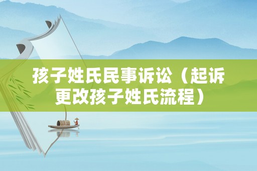 孩子姓氏民事訴訟（起訴更改孩子姓氏流程）