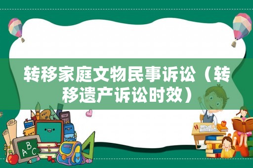 轉(zhuǎn)移家庭文物民事訴訟（轉(zhuǎn)移遺產(chǎn)訴訟時效）