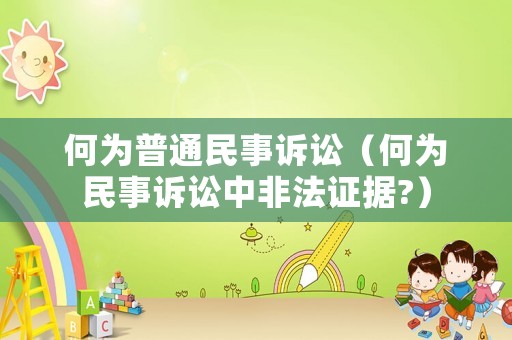 何為普通民事訴訟（何為民事訴訟中非法證據?）
