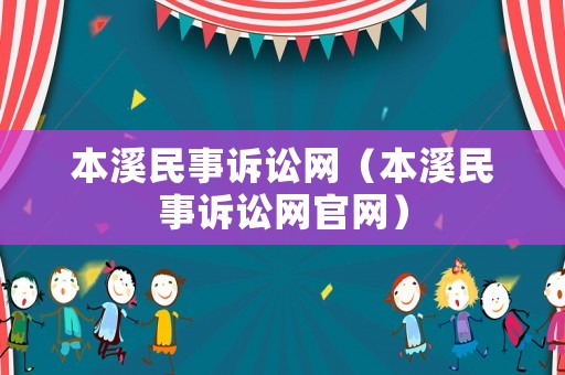 本溪民事訴訟網(wǎng)（本溪民事訴訟網(wǎng)官網(wǎng)）