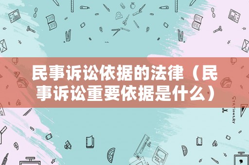 民事訴訟依據的法律（民事訴訟重要依據是什么）