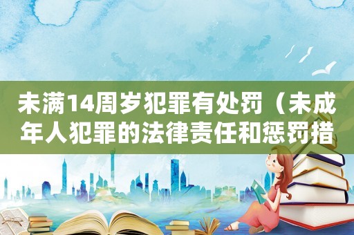 未滿14周歲犯罪有處罰（未成年人犯罪的法律責任和懲罰措施）