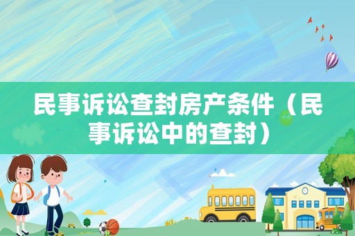 民事訴訟查封房產(chǎn)條件（民事訴訟中的查封）