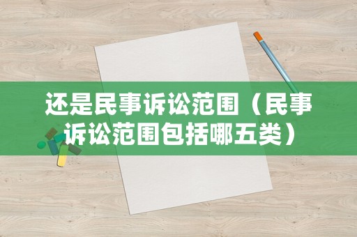 還是民事訴訟范圍（民事訴訟范圍包括哪五類）