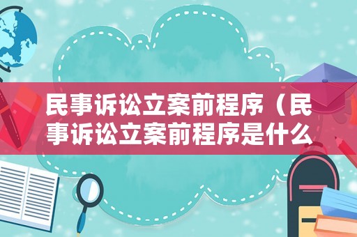 民事訴訟立案前程序（民事訴訟立案前程序是什么）