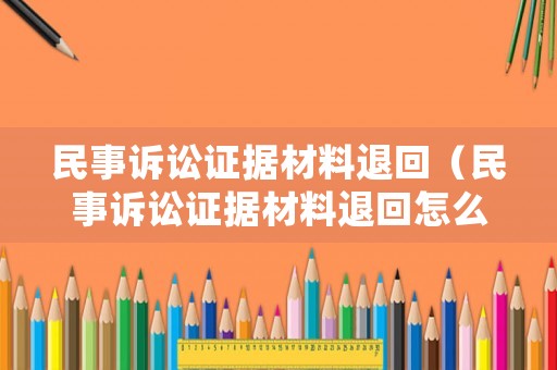 民事訴訟證據材料退回（民事訴訟證據材料退回怎么辦）