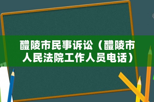 醴陵市民事訴訟（醴陵市人民法院工作人員電話）