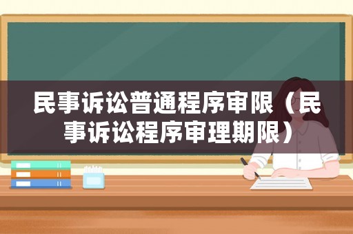 民事訴訟普通程序審限（民事訴訟程序審理期限）