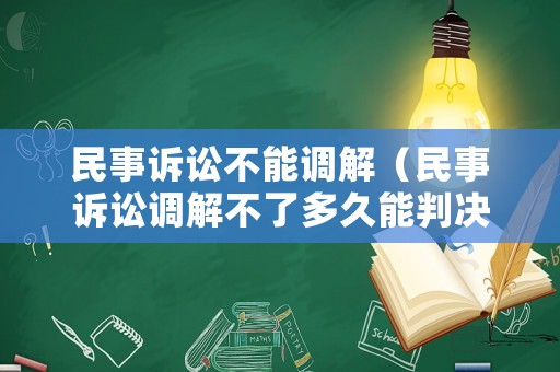 民事訴訟不能調解（民事訴訟調解不了多久能判決）