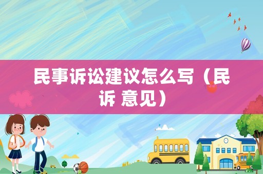 民事訴訟建議怎么寫(xiě)（民訴 意見(jiàn)）