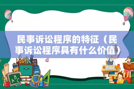 民事訴訟程序的特征（民事訴訟程序具有什么價值）