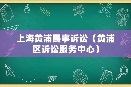 上海黃浦民事訴訟（黃浦區訴訟服務中心）