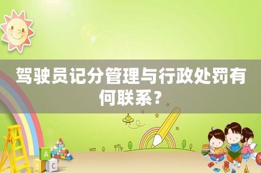 駕駛員記分管理與行政處罰有何聯系？