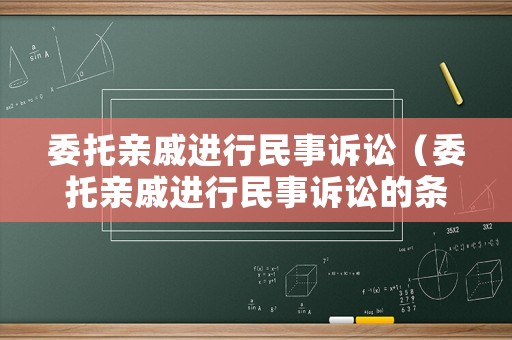 委托親戚進行民事訴訟（委托親戚進行民事訴訟的條件）