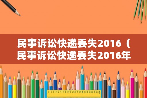 民事訴訟快遞丟失2016（民事訴訟快遞丟失2016年怎么辦）