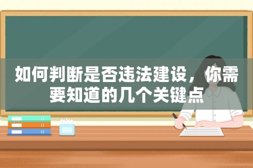如何判斷是否違法建設(shè)，你需要知道的幾個(gè)關(guān)鍵點(diǎn)
