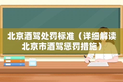 北京酒駕處罰標準（詳細解讀北京市酒駕懲罰措施）