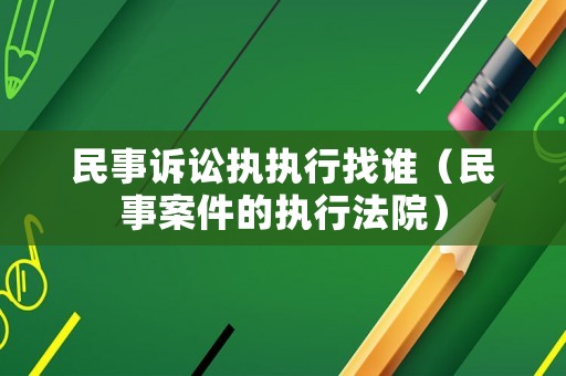 民事訴訟執執行找誰（民事案件的執行法院）