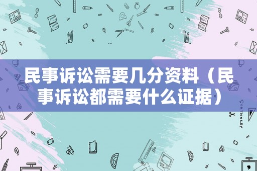 民事訴訟需要幾分資料（民事訴訟都需要什么證據）
