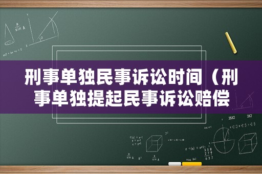 刑事單獨(dú)民事訴訟時(shí)間（刑事單獨(dú)提起民事訴訟賠償范圍）