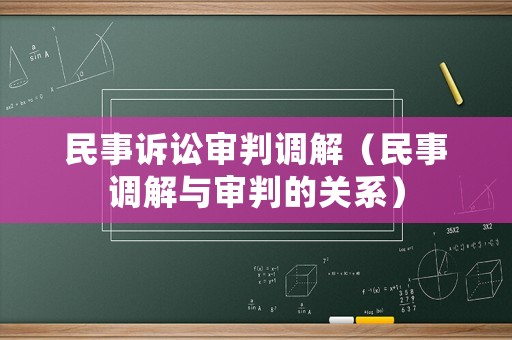 民事訴訟審判調解（民事調解與審判的關系）