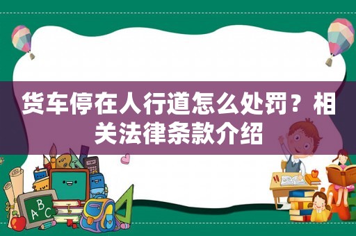 貨車(chē)停在人行道怎么處罰？相關(guān)法律條款介紹