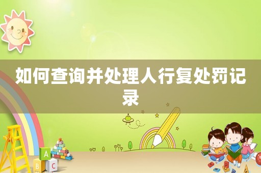 如何查詢并處理人行復處罰記錄