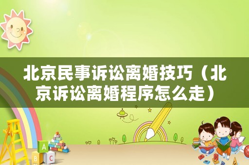 北京民事訴訟離婚技巧（北京訴訟離婚程序怎么走）