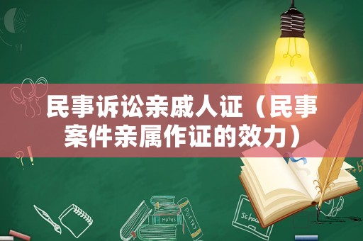 民事訴訟親戚人證（民事案件親屬作證的效力）