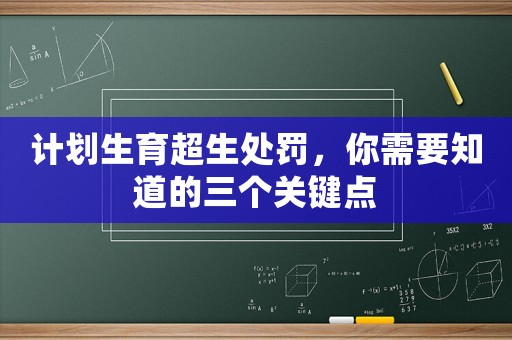 計(jì)劃生育超生處罰，你需要知道的三個(gè)關(guān)鍵點(diǎn)