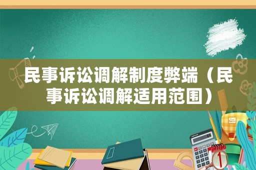 民事訴訟調(diào)解制度弊端（民事訴訟調(diào)解適用范圍）