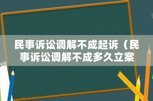 民事訴訟調解不成起訴（民事訴訟調解不成多久立案）
