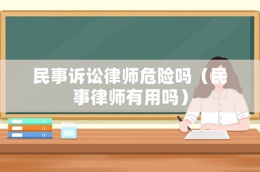 民事訴訟律師危險嗎（民事律師有用嗎）