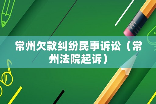 常州欠款糾紛民事訴訟（常州法院起訴）