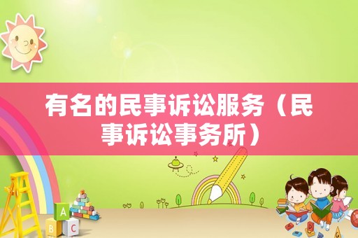 有名的民事訴訟服務(wù)（民事訴訟事務(wù)所）