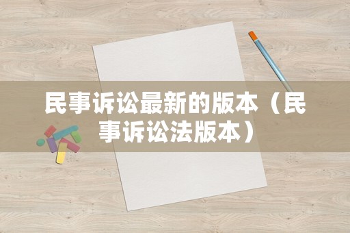 民事訴訟最新的版本（民事訴訟法版本）