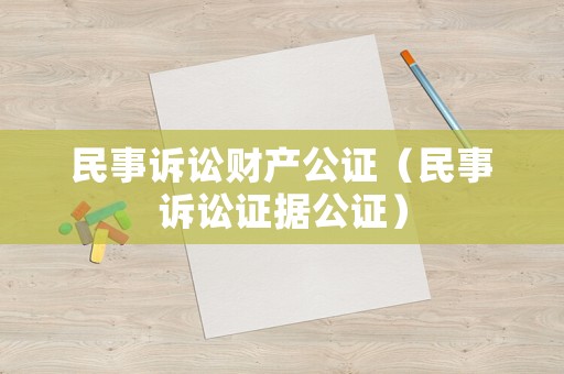 民事訴訟財產公證（民事訴訟證據公證）