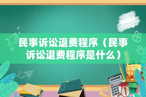 民事訴訟退費程序（民事訴訟退費程序是什么）