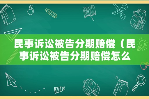 民事訴訟被告分期賠償（民事訴訟被告分期賠償怎么算）
