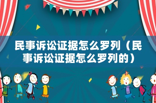 民事訴訟證據怎么羅列（民事訴訟證據怎么羅列的）