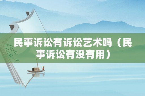 民事訴訟有訴訟藝術嗎（民事訴訟有沒有用）
