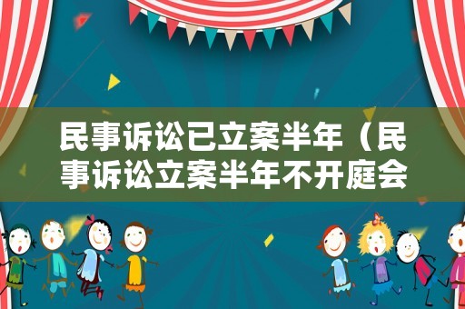 民事訴訟已立案半年（民事訴訟立案半年不開庭會怎么樣）