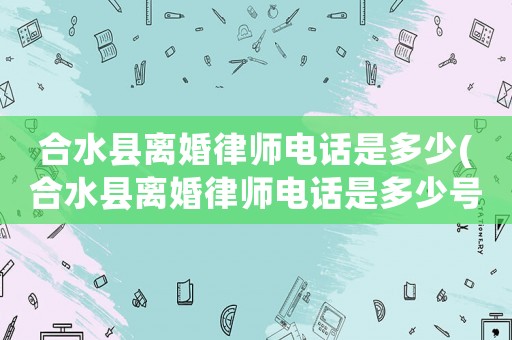 合水縣離婚律師電話是多少(合水縣離婚律師電話是多少號)